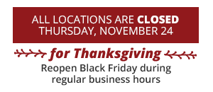 All locations are closed Thursday, November 24 for Thanksgiving